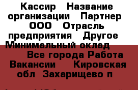 Кассир › Название организации ­ Партнер, ООО › Отрасль предприятия ­ Другое › Минимальный оклад ­ 33 000 - Все города Работа » Вакансии   . Кировская обл.,Захарищево п.